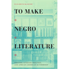 To Make Negro Literature: Writing, Literary Practice, and African American Authorship - Paperback