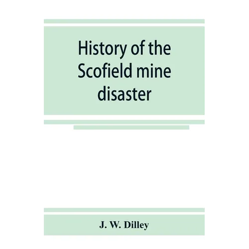 History of the Scofield mine disaster. A concise account of the incidents and scenes that took place at Scofield, Utah, May 1, 1900. When mine Number - Paperback