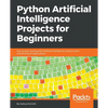 Python Artificial Intelligence Projects for Beginners: Get up and running with Artificial Intelligence using 8 smart and exciting AI applications - Paperback