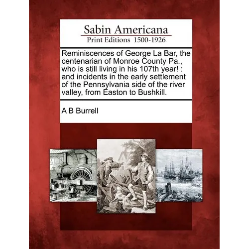 Reminiscences of George La Bar, the Centenarian of Monroe County Pa., Who Is Still Living in His 107th Year!: And Incidents in the Early Settlement of - Paperback