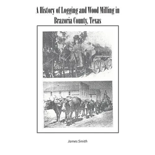 A History of Logging and Wood Milling in Brazoria County, Texas - Paperback