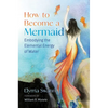 How to Become a Mermaid: Embodying the Elemental Energy of Water - Paperback