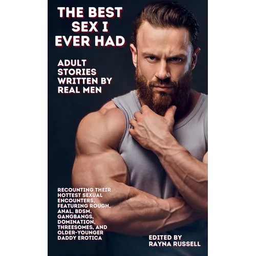 The Best Sex I Ever Had: Adult Stories Written by Real Men Recounting Their Hottest Sexual Encounters, Featuring Rough, Anal, BDSM, Gangbangs, Dominat - Paperback