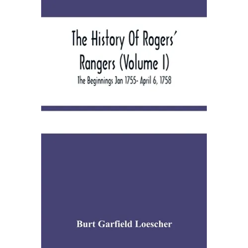 The History Of Rogers' Rangers (Volume I); The Beginnings Jan 1755- April 6, 1758 - Paperback