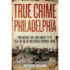 True Crime Philadelphia: From America's First Bank Robbery to the Real-Life Killers Who Inspired Boardwalk Empire - Hardcover
