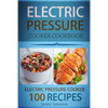 Electric Pressure Cooker Cookbook: 100 Electric Pressure Cooker Recipes: Delicious, Quick And Easy To Prepare Pressure Cooker Recipes With An Easy Ste - Paperback