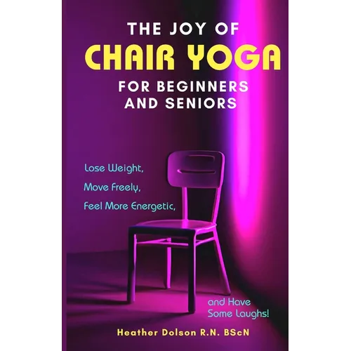 The Joy of Chair Yoga for Seniors and Beginners: Lose Weight, Move Freely, Feel More Energetic, and Have Some Laughs! - Paperback