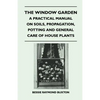 The Window Garden - A Practical Manual On Soils, Propagation, Potting And General Care Of House Plants - Paperback