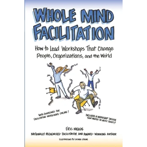 Whole Mind Facilitation: How to Lead Workshops That Change People, Organizations, and the World - Paperback