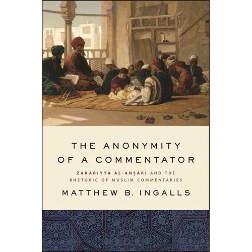 The Anonymity of a Commentator: Zakariyyā al-Anṣārī and the Rhetoric of Muslim Commentaries - Hardcover