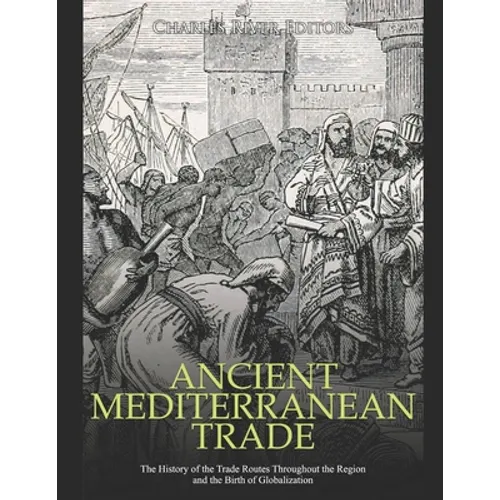 Ancient Mediterranean Trade: The History of the Trade Routes Throughout the Region and the Birth of Globalization - Paperback