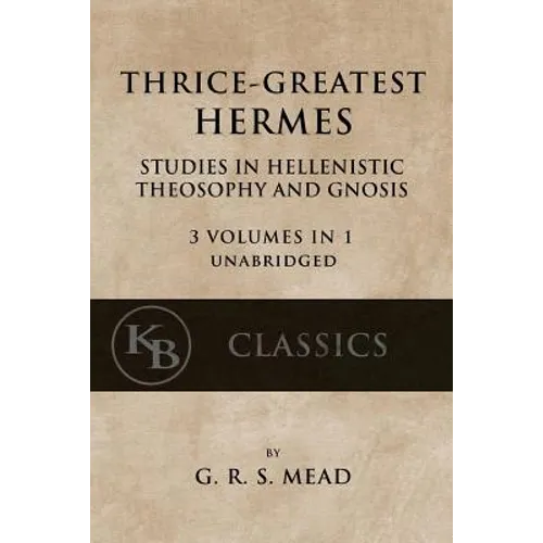Thrice-Greatest Hermes: Studies in Hellenistic Theosophy and Gnosis [3 volumes in 1, unabridged] - Paperback