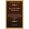 The Art Of Leather Manufacture: Being A Practical Handbook In Which The Operations Of Tanning, Currying, And Leather Dressing Are Fully Described (188 - Hardcover