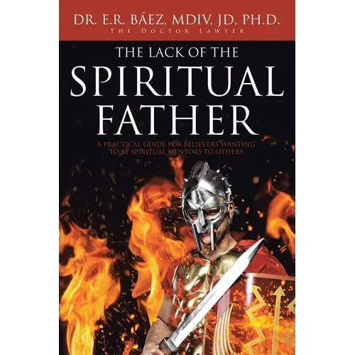 The Lack of the Spiritual Father: A Practical Guide for Believers Wanting to Be Spiritual Mentors to Others - Paperback