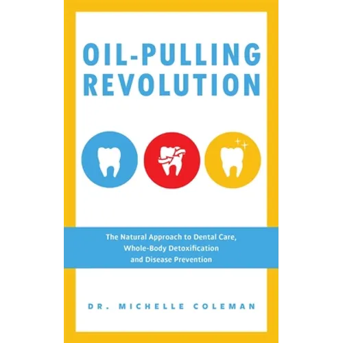 Oil-Pulling Revolution: The Natural Approach to Dental Care, Whole-Body Detoxification and Disease Prevention - Paperback
