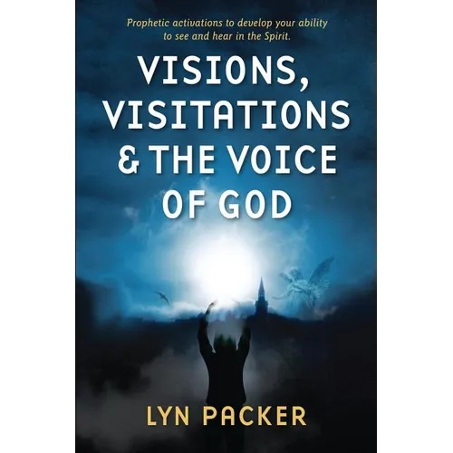 Visions, Visitations and the Voice of God: Prophetic Activations to develop your abiity to see and hear in the Spirit - Paperback