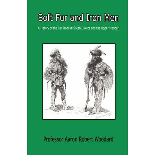 Soft Fur and Iron Men - A History of the Fur Trade in South Dakota and the Upper Missouri - Paperback
