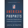 American Prophets: The Religious Roots of Progressive Politics and the Ongoing Fight for the Soul of the Country - Paperback