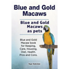 Blue and Gold Macaws. Blue and Gold Macaws as pets. Blue and Gold Macaw book for Keeping, Care, Housing, Diet, Health. Pros and Cons. - Paperback