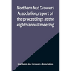 Northern Nut Growers Association, report of the proceedings at the eighth annual meeting; Stamford, Connecticut, September 5 and 6, 1917 - Paperback