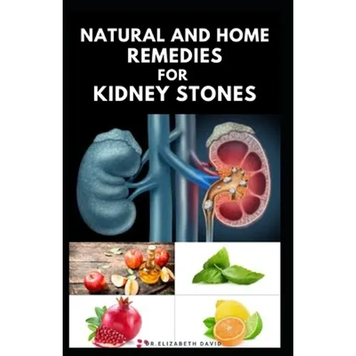 Natural and Home Remedies for Kidney Stones: Herbal And Home Remedies For Preventing, Dissolving And Healing Kidney Stone - Paperback