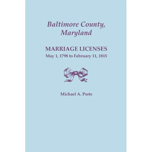 Baltimore County, Maryland: Marriage Licenses, May 1, 1798 to February 11, 1815 - Paperback