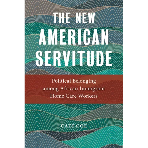 The New American Servitude: Political Belonging Among African Immigrant Home Care Workers - Paperback