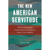 The New American Servitude: Political Belonging Among African Immigrant Home Care Workers - Paperback