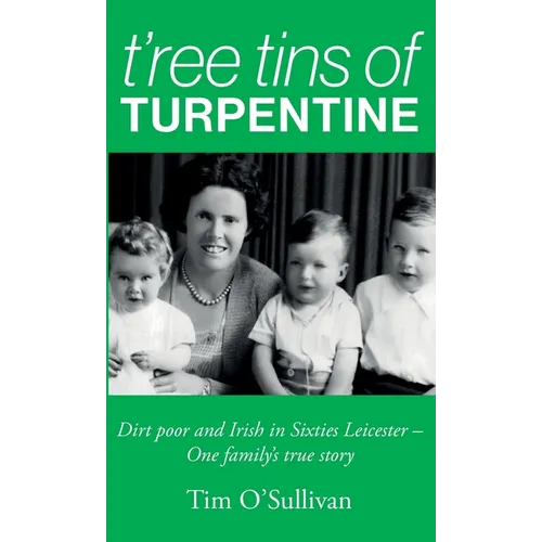 T'ree Tins of Turpentine: Dirt Poor and Irish in Sixties Leicester - One Family's True Story (Updated with Colour Photos) - Hardcover