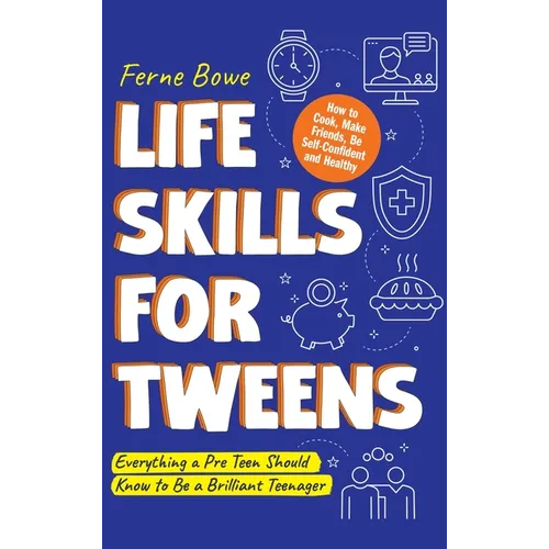 Life Skills for Tweens: How to Cook, Make Friends, Be Self Confident and Healthy. Everything a Pre Teen Should Know to Be a Brilliant Teenager - Hardcover