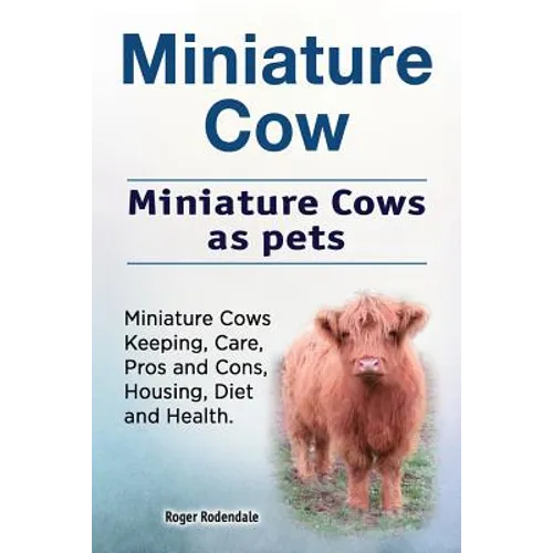Miniature Cow. Miniature Cows as pets. Miniature Cows Keeping, Care, Pros and Cons, Housing, Diet and Health. - Paperback
