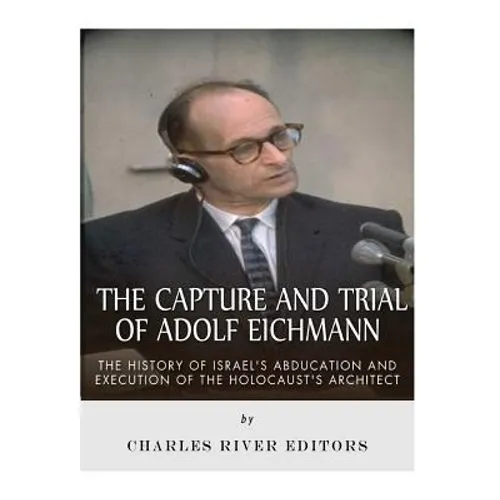 The Capture and Trial of Adolf Eichmann: The History of Israel's Abduction and Execution of the Holocaust's Architect - Paperback