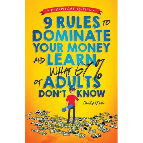 9 Rules to Dominate Your Money and Learn What 67% Of Adults Don't Know: Financial Literacy for Teens by a Teen (With a Little Help From Mom & Dad) - Paperback