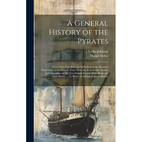 A General History of the Pyrates: From Their First Rise and Settlement in the Island of Providence, to the Present Time. With the Remarkable Actions a - Hardcover