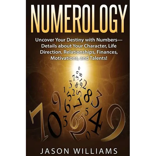 Numerology: Uncover Your Destiny with Numbers-Details about Your Character, Life Direction, Relationships, Finances, Motivations, and Talents! - Paperback