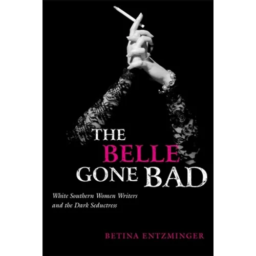 The Belle Gone Bad: White Southern Women Writers and the Dark Seductress - Paperback