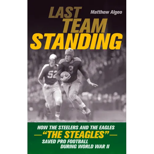 Last Team Standing: How the Steelers and the Eagles--The Steagles--Saved Pro Football During World War II - Paperback