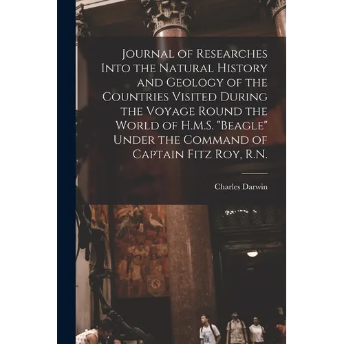 Journal of Researches Into the Natural History and Geology of the Countries Visited During the Voyage Round the World of H.M.S. "Beagle" Under the Com - Paperback