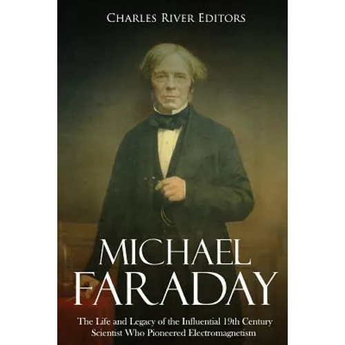 Michael Faraday: The Life and Legacy of the Influential 19th Century Scientist Who Pioneered Electromagnetism - Paperback
