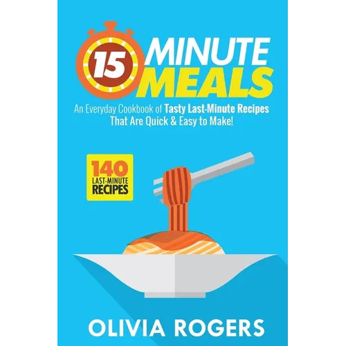 15-Minute Meals (2nd Edition): An Everyday Cookbook of 140 Tasty Last-Minute Recipes That Are Quick & Easy to Make! - Paperback