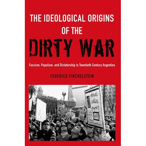 The Ideological Origins of the Dirty War: Fascism, Populism, and Dictatorship in Twentieth Century Argentina - Paperback