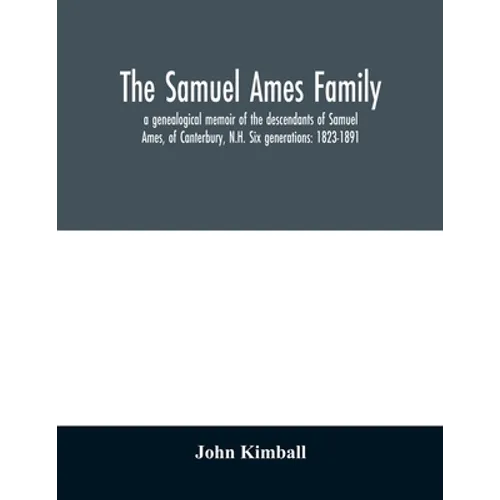 The Samuel Ames family: a genealogical memoir of the descendants of Samuel Ames, of Canterbury, N.H. Six generations: 1823-1891 - Paperback