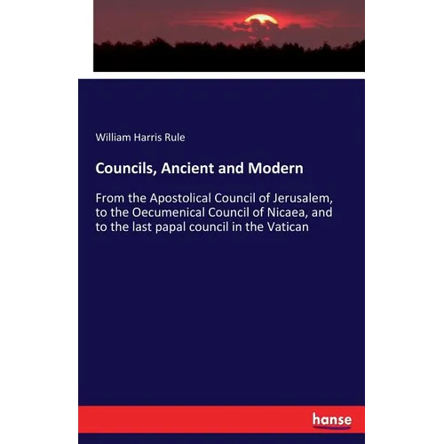 Councils, Ancient and Modern: From the Apostolical Council of Jerusalem, to the Oecumenical Council of Nicaea, and to the last papal council in the Va - Paperback