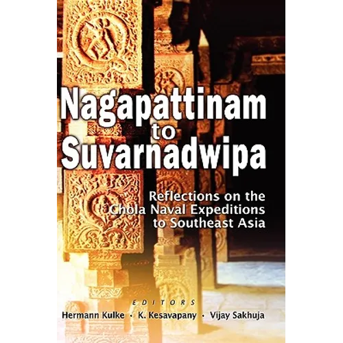 Nagapattinam to Suvarnadwipa: Reflections on the Chola Naval Expeditions to Southeast Asia - Hardcover