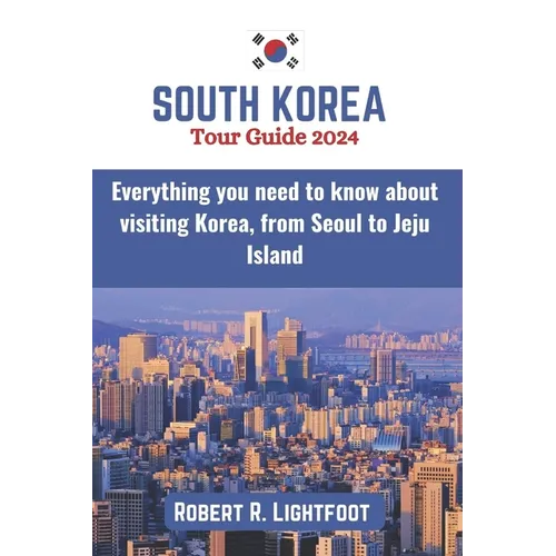 South Korea Tour Guide 2024: Everything you need to know about visiting Korea, from Seoul to Jeju Island (with maps and pictures) - Paperback