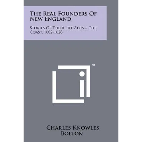 The Real Founders Of New England: Stories Of Their Life Along The Coast, 1602-1628 - Paperback