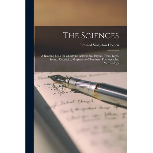 The Sciences: A Reading Book for Children: Astronomy, Physics--heat, Light, Sound, Electricity, Magnetism--chemistry, Physiography, Meteorology - Paperback
