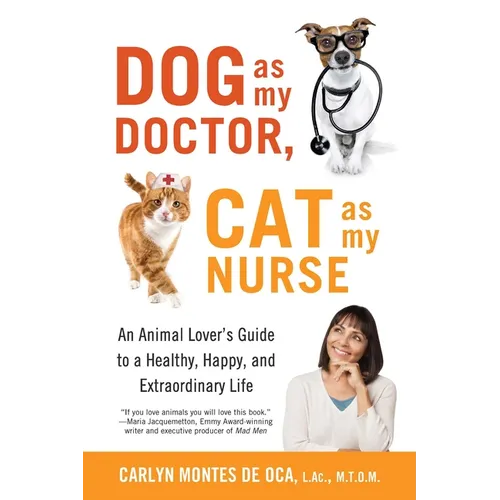 Dog as My Doctor, Cat as My Nurse: An Animal Lover's Guide to a Healthy, Happy, and Extraordinary Life - Paperback