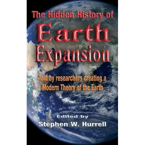 The Hidden History of Earth Expansion: Told by researchers creating a Modern Theory of the Earth - Hardcover