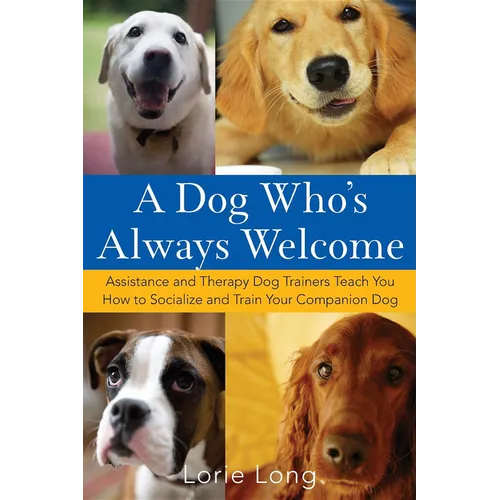 A Dog Who's Always Welcome: Assistance and Therapy Dog Trainers Teach You How to Socialize and Train Your Companion Dog - Paperback